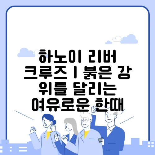 하노이 리버 크루즈｜붉은 강 위를 달리는 여유로운 한때