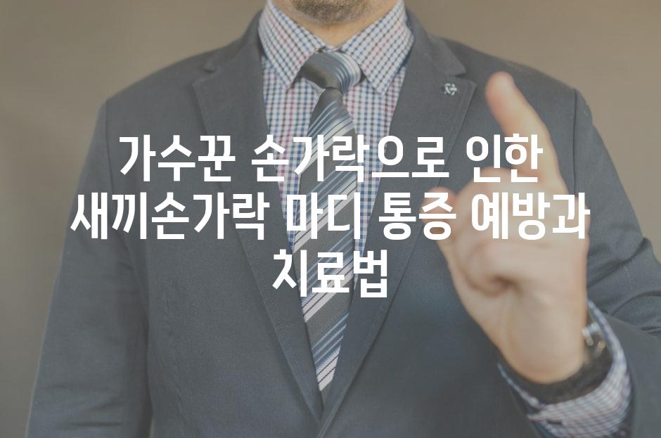 가수꾼 손가락으로 인한 새끼손가락 마디 통증 예방과 치료법