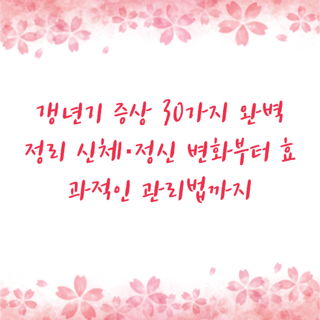 갱년기 증상 30가지 완벽 정리 신체·정신 변화부터 효과적인 관리법까지