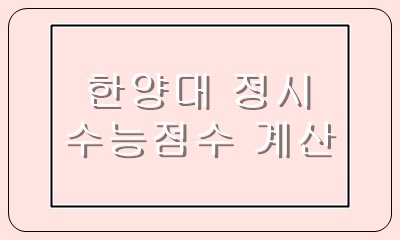  한양대 정시 가군 나군 일반전형의 수능 영역별 반영비율과 계산
