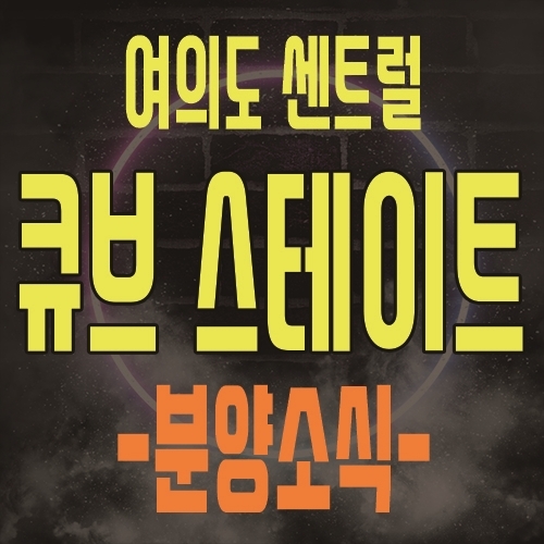  여의도 센트럴 큐브스테이트 영등포 하이엔드 투룸 복층형 오피스텔 아파트 대체상품 & 상가 분양 소식