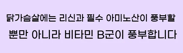  닭가슴살에는 리신과 필수 아미노산이 풍부할 뿐만 아니라 비타민 B군이 풍부합니다