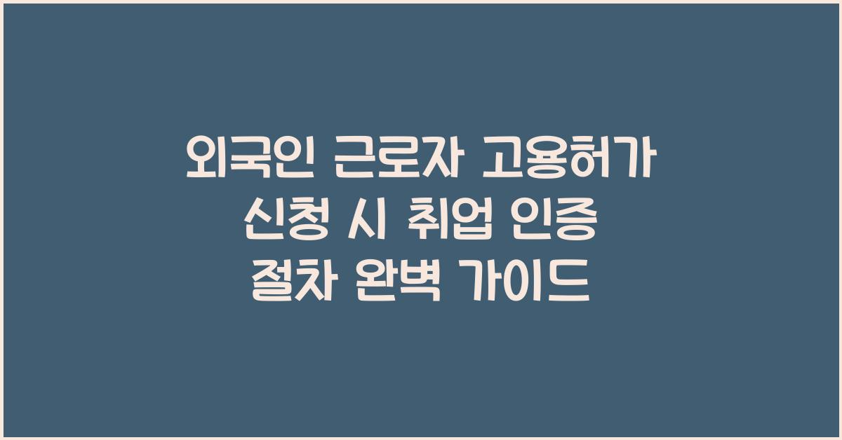 외국인 근로자 고용허가 신청 시 취업 인증 절차