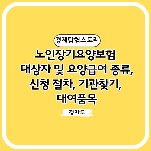  노인 장기 요양보험 대상자 및 요양급여 종류, 신청 절차, 기관찾기, 대여품목