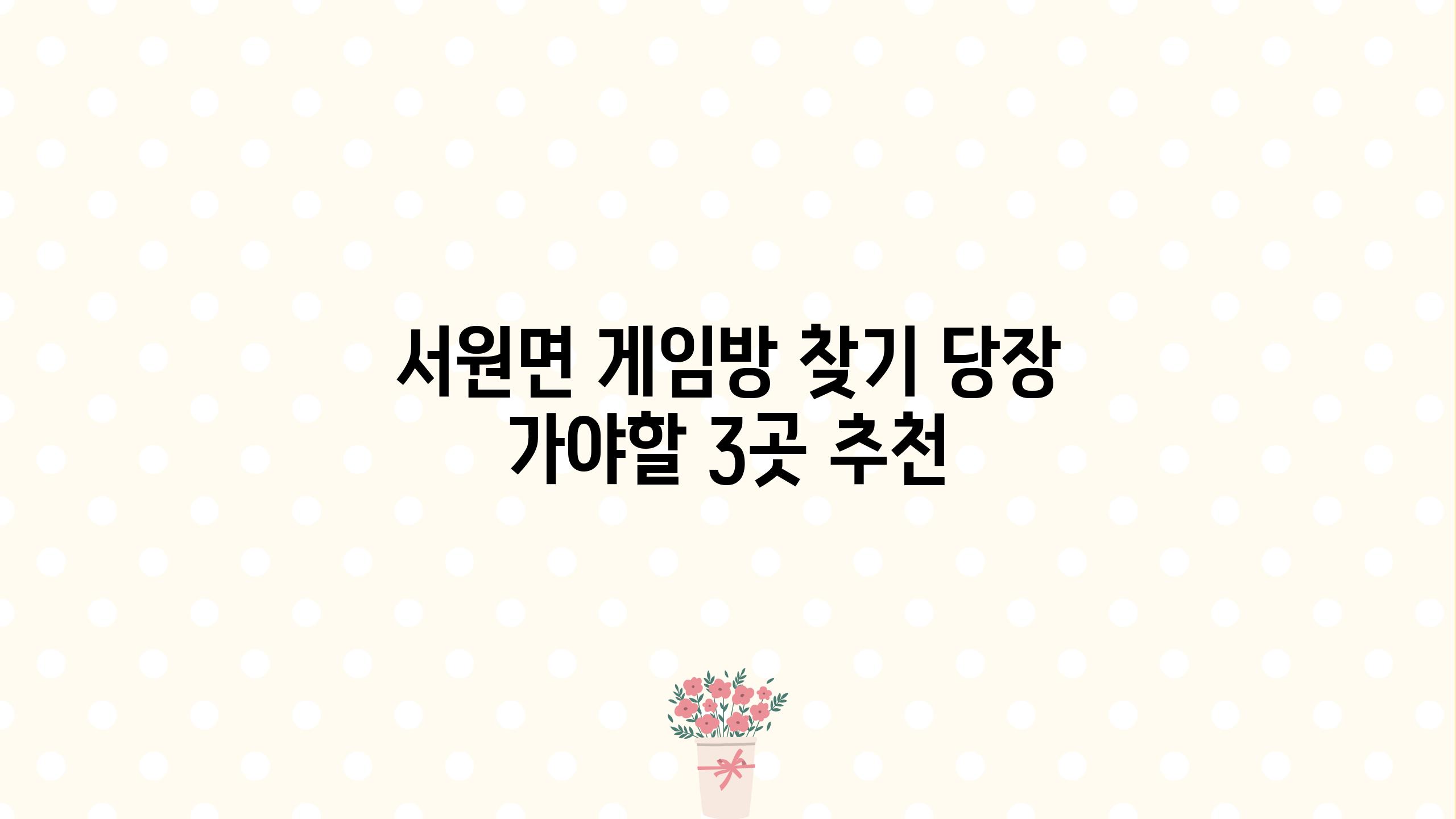 서원면 게임방 찾기? 당장 가야할 3곳 추천!