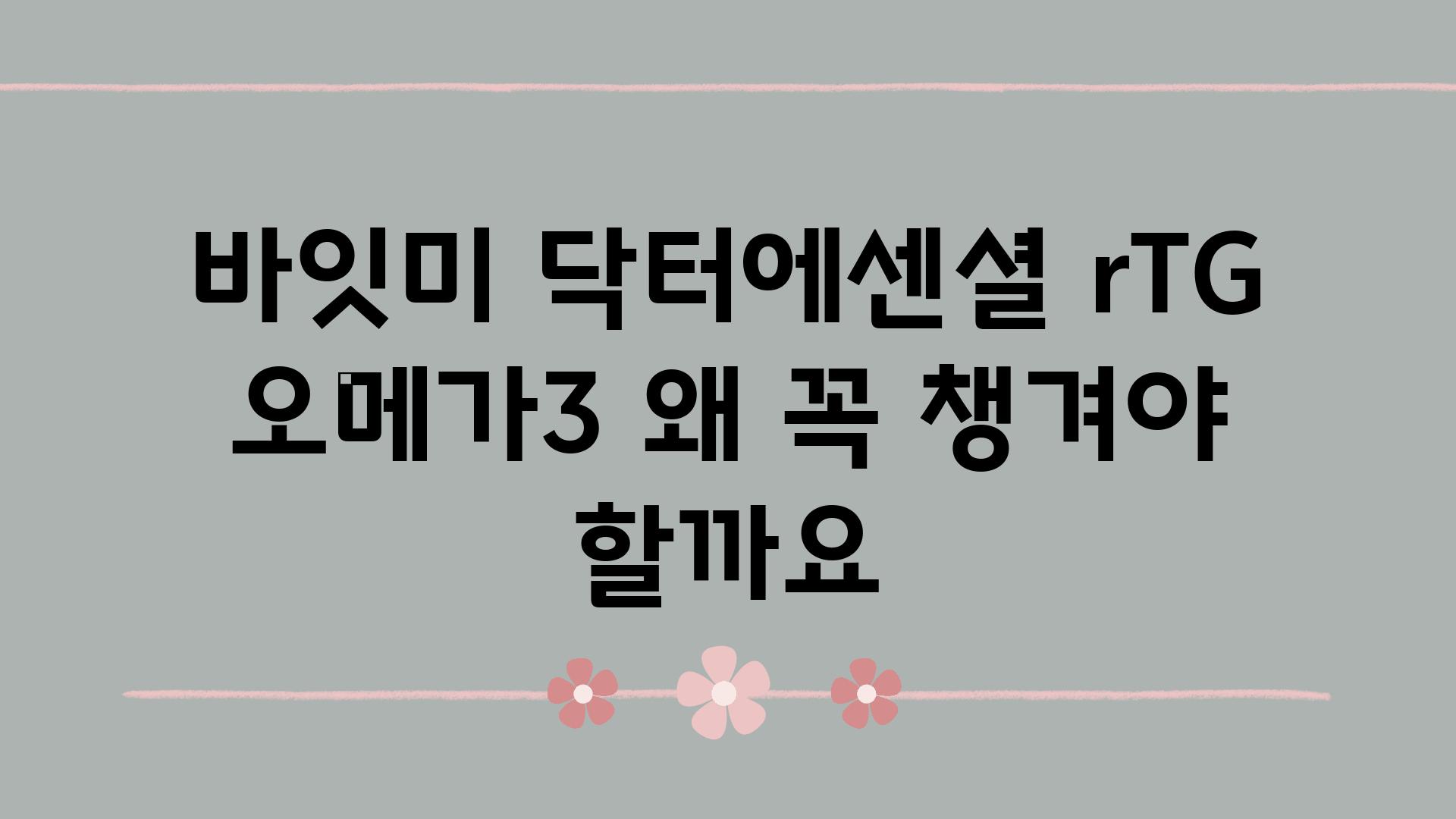 바잇미 닥터에센셜 rTG 오메가3 왜 꼭 챙겨야 할까요