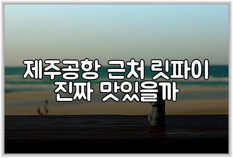 제주공항 근처 릿파이 진짜 맛있을까