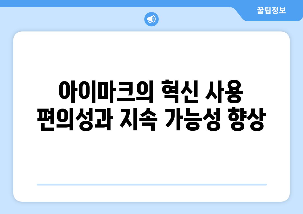 아이마크의 혁신 사용 편의성과 지속 가능성 향상