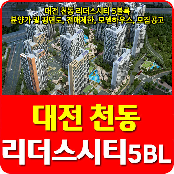  대전 천동 리더스시티 5블록 분양가 및 평면도, 전매제한, 모델하우스, 모집공고 안내