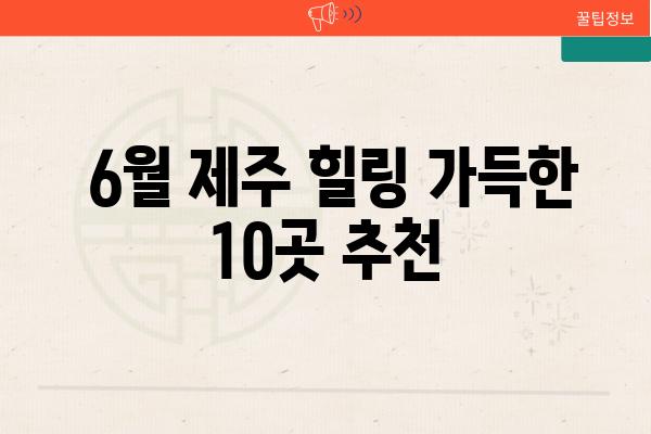  6월 제주 힐링 가득한 10곳 추천