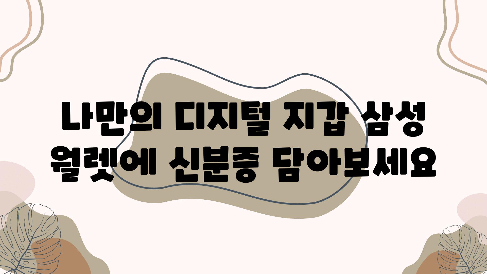 나만의 디지털 지갑 삼성 월렛에 신분증 담아보세요