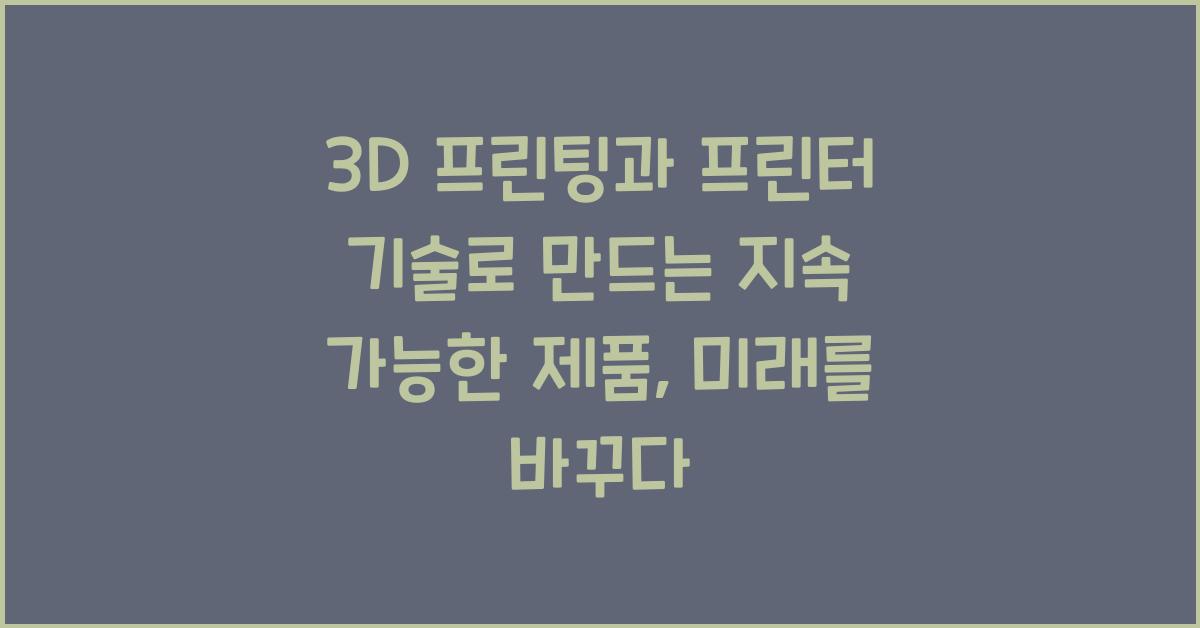 3D 프린팅과 프린터 기술로 만드는 지속 가능한 제품