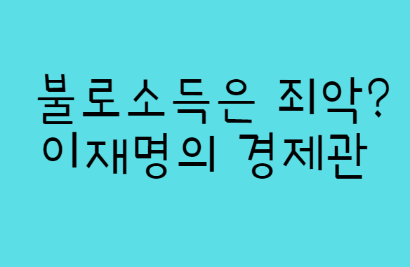  불로소득을 없애겠다는 이재명 후보는 경제의 기본도 못갖춘 사람입니다.