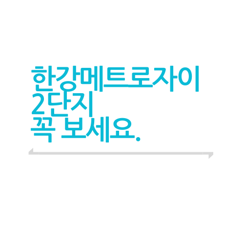  한강메트로자이2단지에 대해서 모조리 알아보자.txt