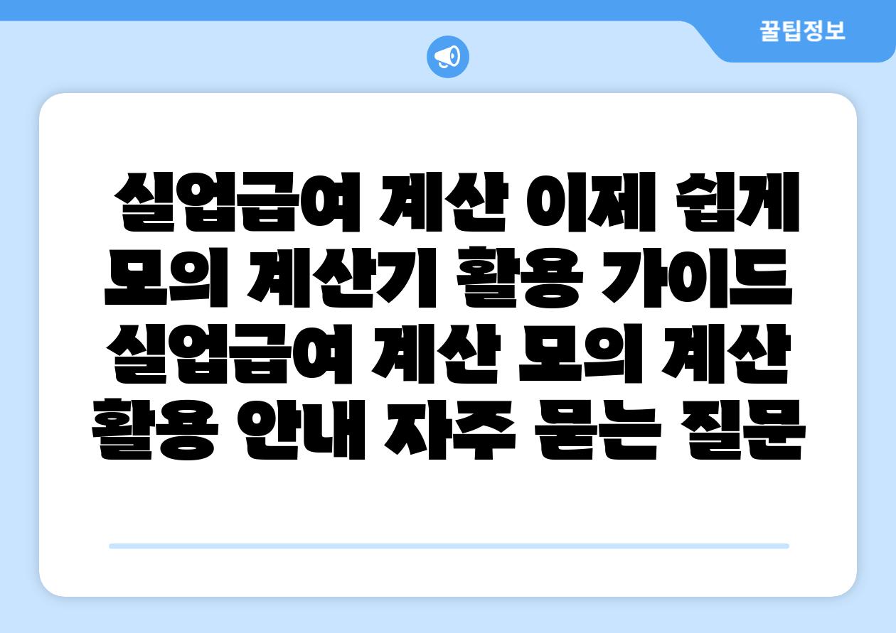  실업급여 계산 이제 쉽게 모의 계산기 활용 설명서  실업급여 계산 모의 계산 활용 공지 자주 묻는 질문