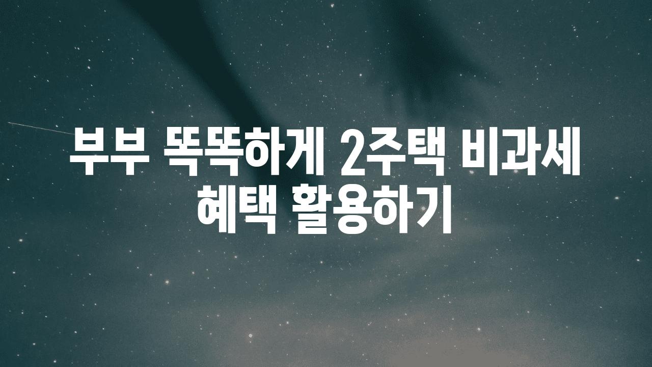 부부 똑똑하게 2주택 비과세 혜택 활용하기