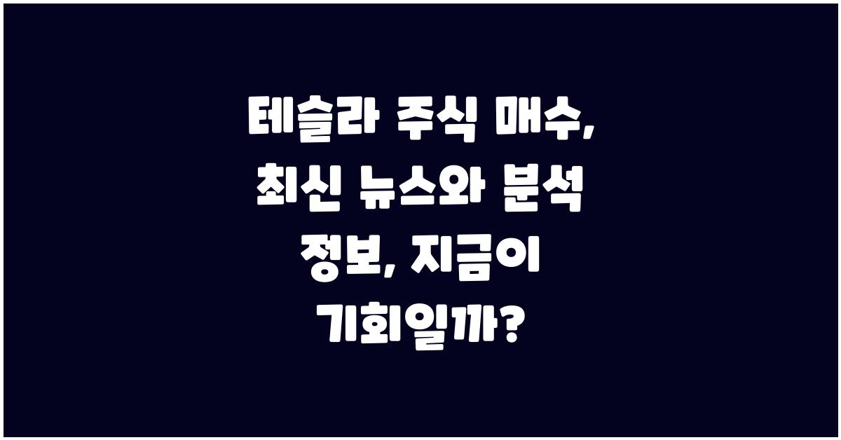테슬라 주식 매수:  최신 뉴스와 분석 정보