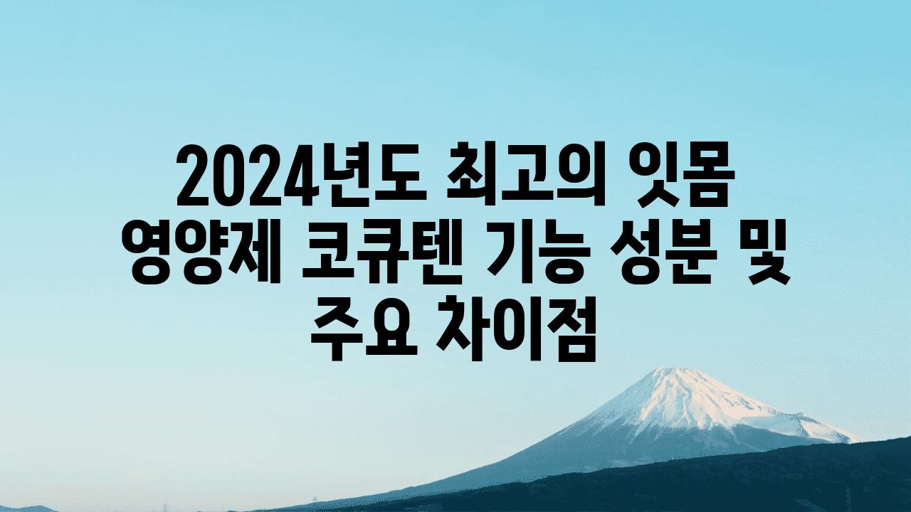 2024년도 최고의 잇몸 영양제 코큐텐 기능 성분 및 주요 차장점