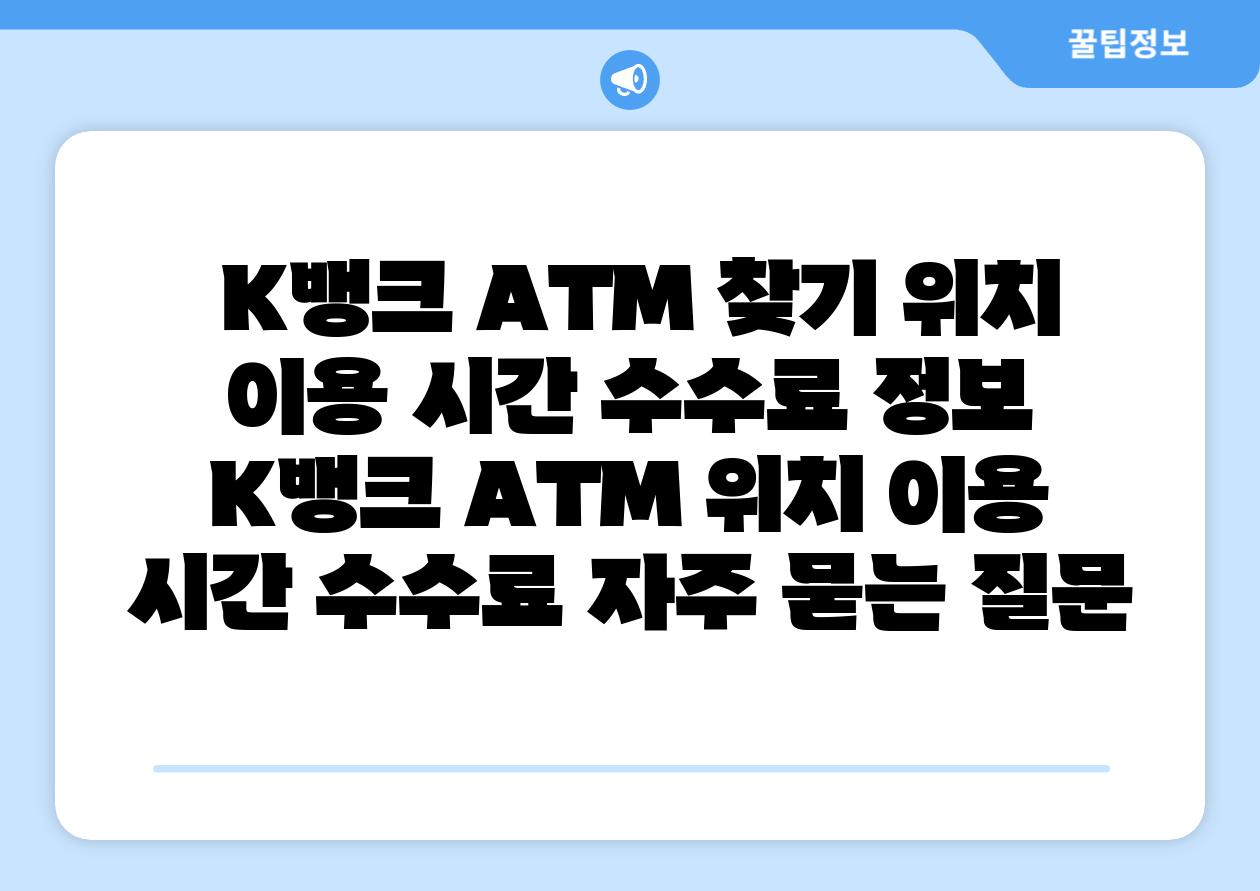  K뱅크 ATM 찾기 위치 이용 시간 수수료 정보  K뱅크 ATM 위치 이용 시간 수수료 자주 묻는 질문