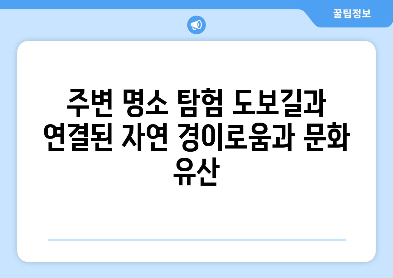 주변 명소 탐험 도보길과 연결된 자연 경이로움과 문화 유산