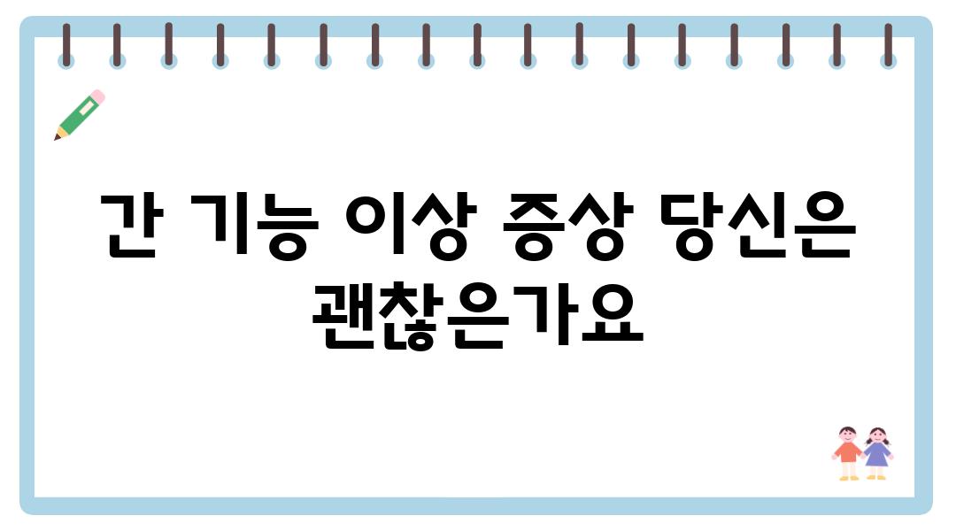 간 기능 이상 증상 당신은 괜찮은가요