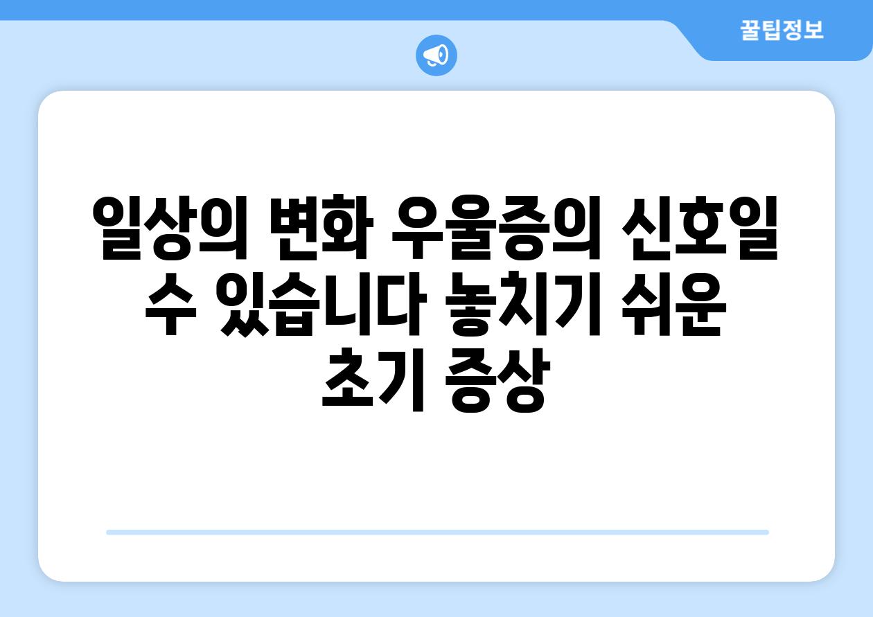 일상의 변화 우울증의 신호일 수 있습니다 놓치기 쉬운 초기 증상