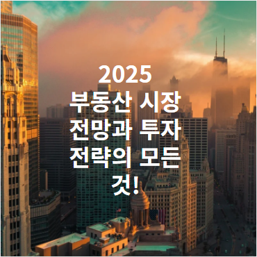 2025 부동산 시장 전망과 투자 전략의 모든 것!