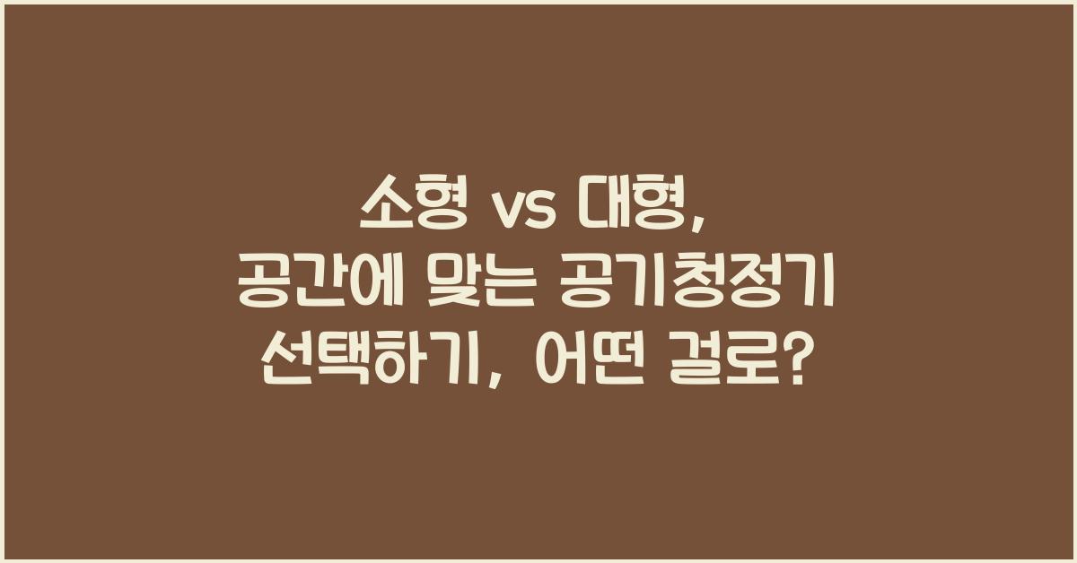 소형 vs 대형: 공간에 맞는 공기청정기 선택하기