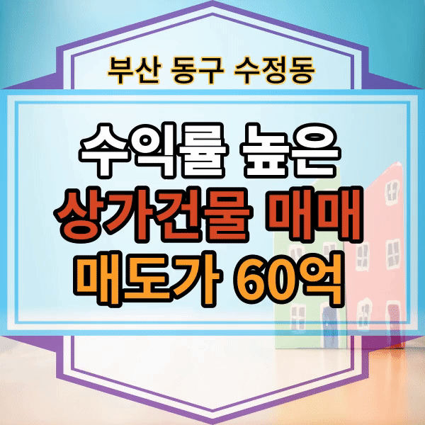  부산시 동구 수정동 수익률 높은 상가 매매, 역세권 상가 건물 월세받는 상가 건물 매매, 북항재개발 미래가치 우수한 부산진역 인근 상가 매매