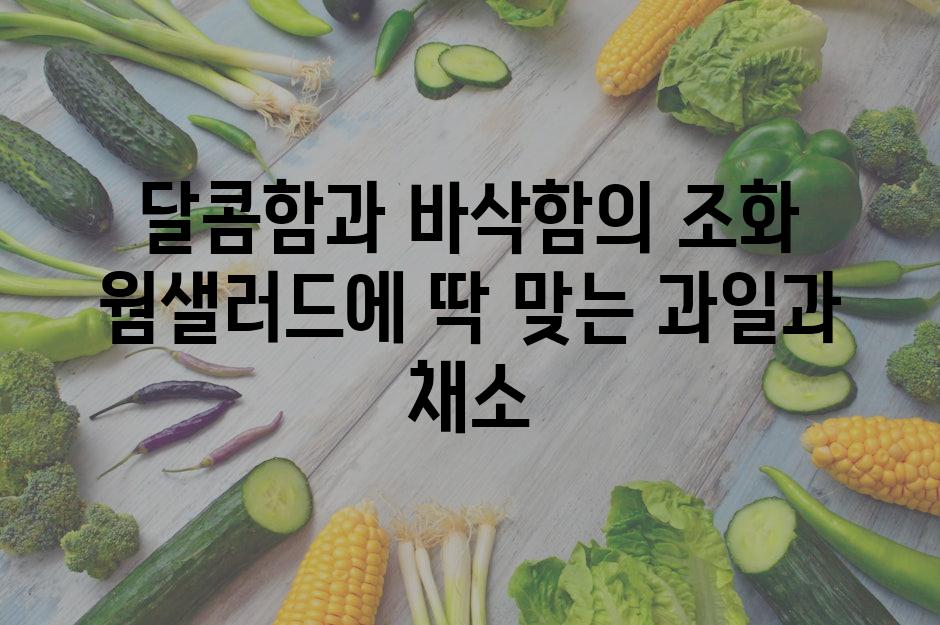 달콤함과 바삭함의 조화 웜샐러드에 딱 맞는 과일과 채소