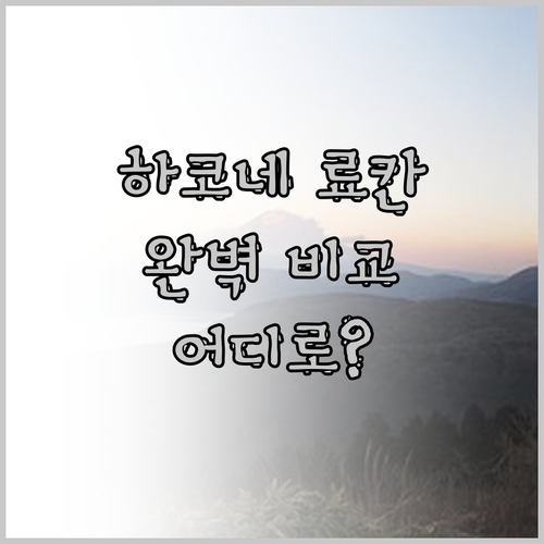 하코네 료칸 어디로? 온천, 위치, 