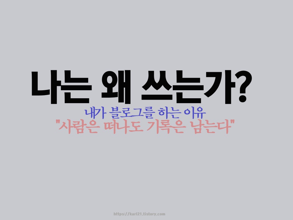  나는 왜 쓰는가? 내가 블로그를 하는 이유-사람은 떠나도 기록은 남는다