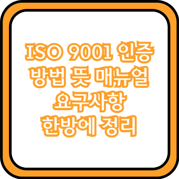  ISO 9001 인증 방법 뜻 매뉴얼 요구사항 한방에 정리