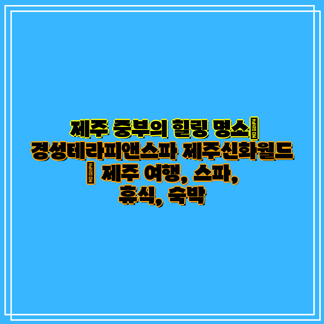  제주 중부의 힐링 명소 경성테라피앤스파 제주신화월드 