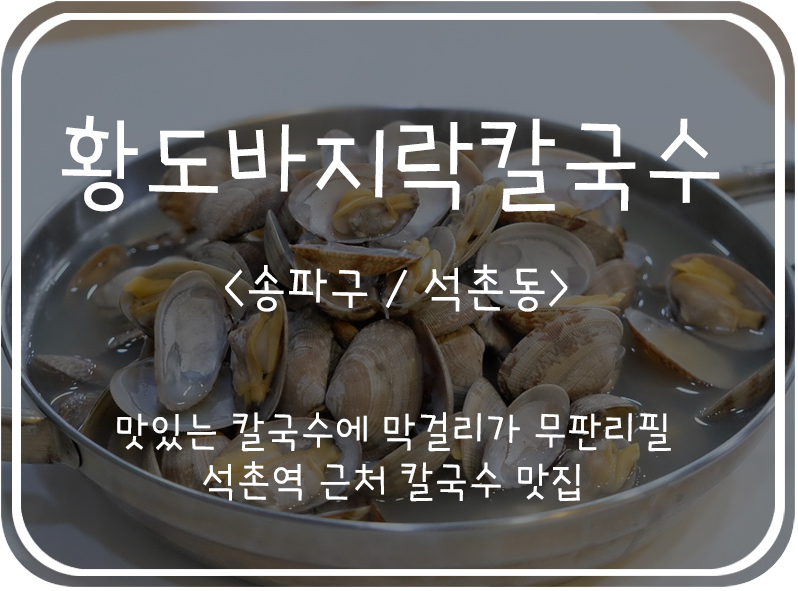  [송파구/석촌동] 황도바지락칼국수, 막걸리와 보리밥이 무한리필 되는 가성비 좋은 칼국수 맛집