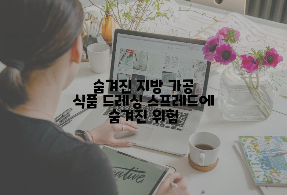 숨겨진 지방 가공 식품 드레싱 스프레드에 숨겨진 위험