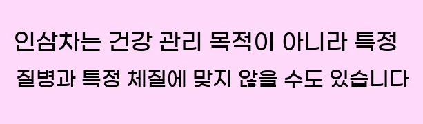  인삼차는 건강 관리 목적이 아니라 특정 질병과 특정 체질에 맞지 않을 수도 있습니다