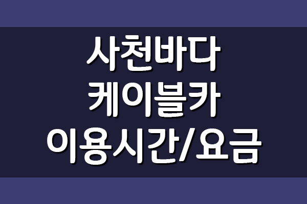  사천 바다 케이블카 이용시간 및 요금 안내