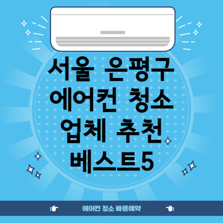 서울 은평구 청소업체 추천 BEST 5 ㅣ비용ㅣ후기ㅣ견적ㅣ스탠드ㅣ벽걸이ㅣ창문형ㅣ시스템ㅣ저렴한 곳ㅣ후기좋은 곳ㅣ잘하는 곳