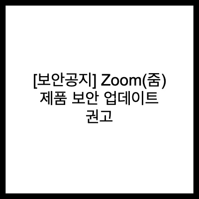  [보안공지] Zoom(줌) 제품 보안 업데이트 권고