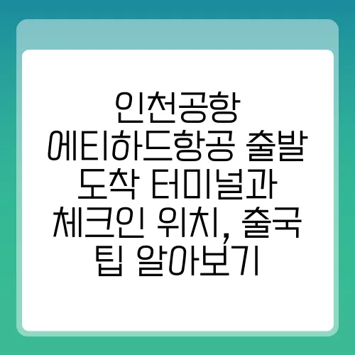 인천공항 에티하드항공 출발 도착 터미널과 체크인 위치, 출국 팁 알아보기