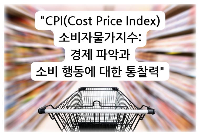 CPI(Cost Price Index) 소비자물가지수: 경제 파악과 소비 행동에 대한 통찰력