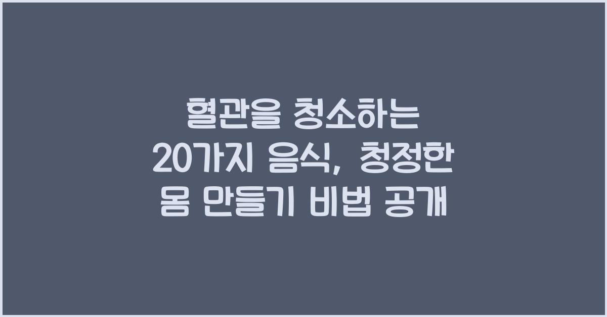 혈관을 청소하는 20가지 음식: 청정한 몸 만들기  