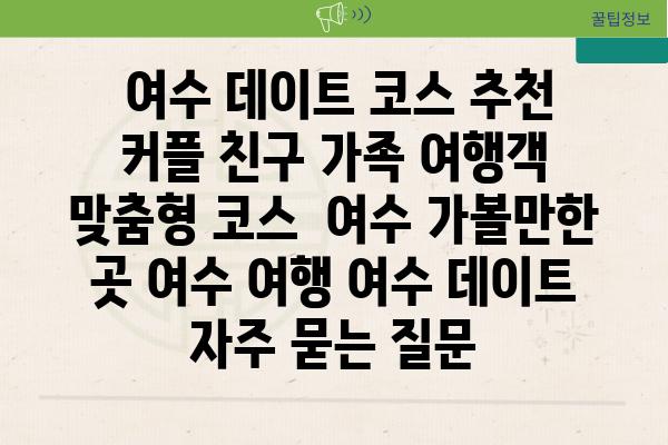  여수 데이트 코스 추천 커플 친구 가족 여행객 맞춤형 코스  여수 가볼만한 곳 여수 여행 여수 데이트 자주 묻는 질문