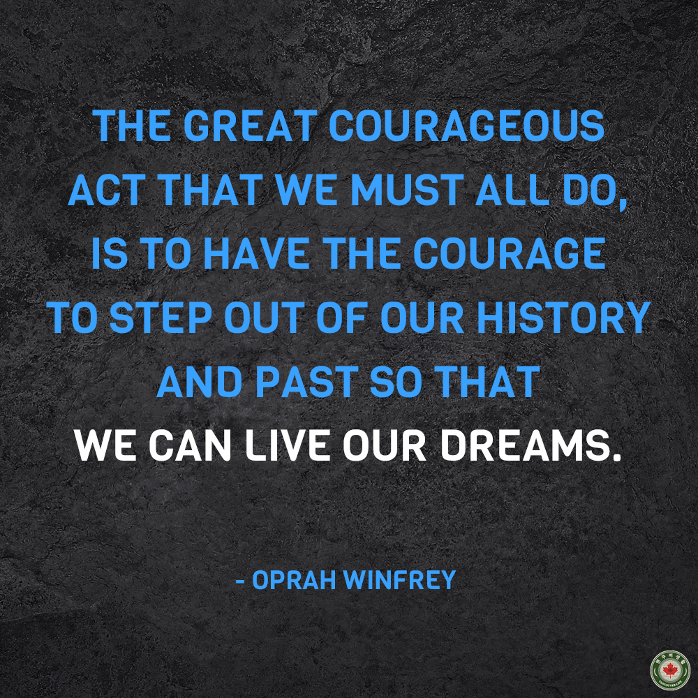  The great courageous act that we must all do, is to have the courage to step out of our history and past so that we can live our dreams.