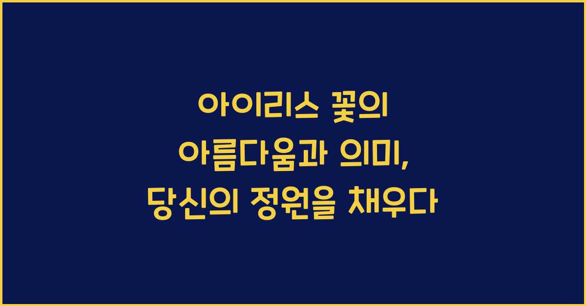 아이리스 꽃의 아름다움과 의미