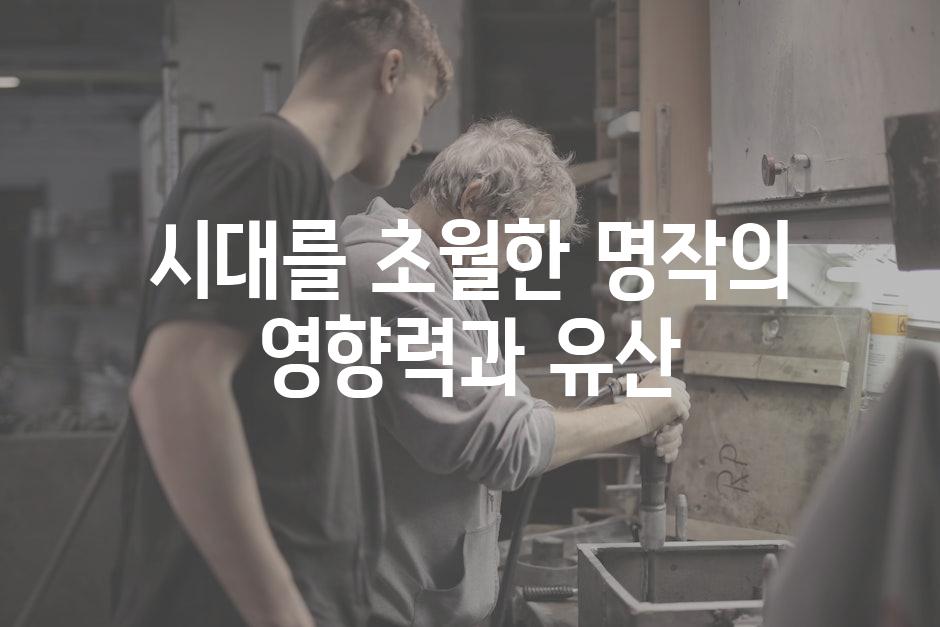 시대를 초월한 명작의 영향력과 유산