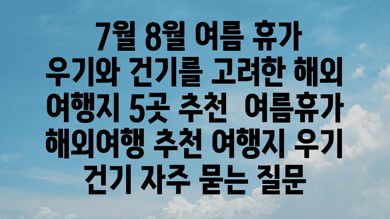  7월 8월 여름 휴가 우기와 건기를 고려한 해외 여행지 5곳 추천  여름휴가 해외여행 추천 여행지 우기 건기 자주 묻는 질문