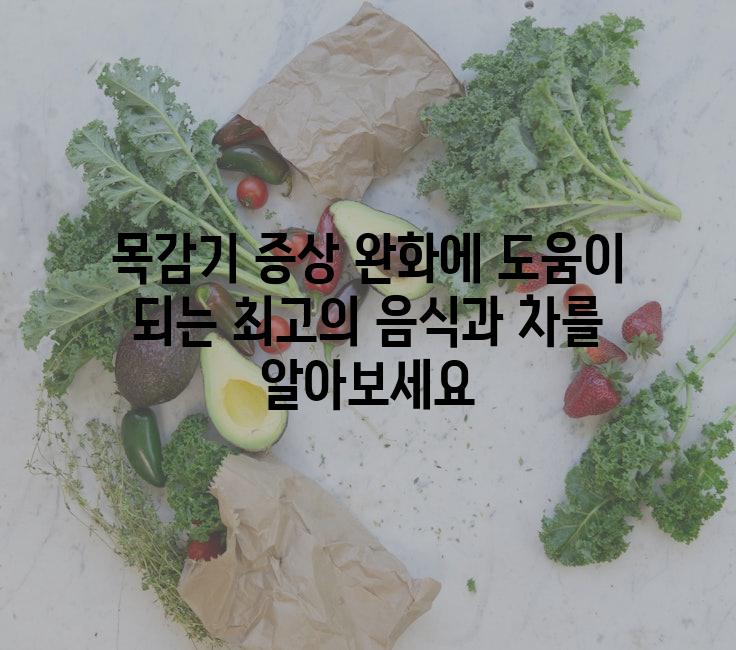 목감기 증상 완화에 도움이 되는 최고의 음식과 차를 알아보세요