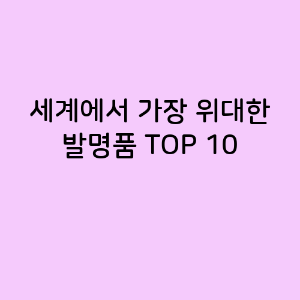 세계에서 가장 위대한 발명품 TOP 10